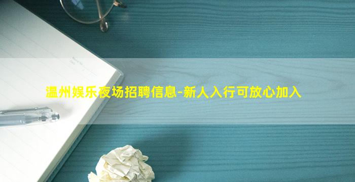 温州娱乐夜场招聘信息-新人入行可放心加入